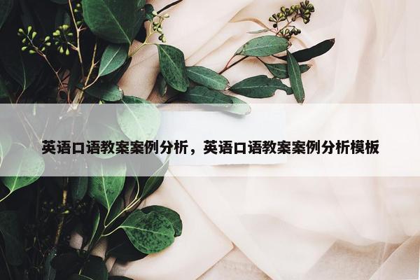 英语口语教案案例分析，英语口语教案案例分析模板