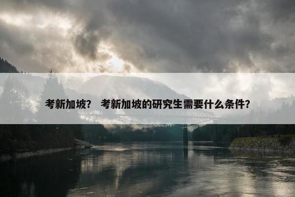 考新加坡？ 考新加坡的研究生需要什么条件？