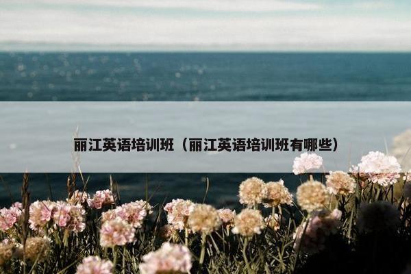 丽江英语培训班（丽江英语培训班有哪些）