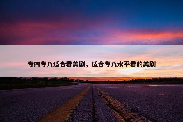 专四专八适合看美剧，适合专八水平看的美剧