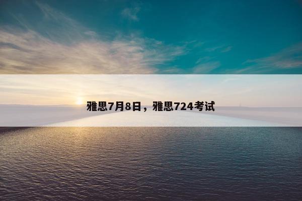 雅思7月8日，雅思724考试