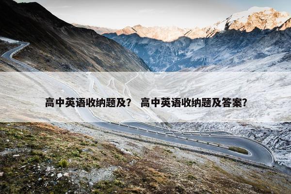 高中英语收纳题及？ 高中英语收纳题及答案？