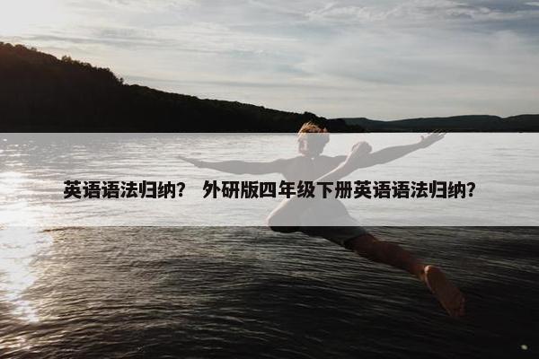 英语语法归纳？ 外研版四年级下册英语语法归纳？