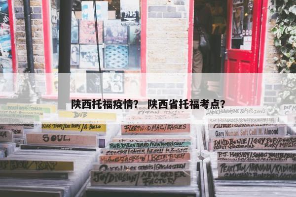 陕西托福疫情？ 陕西省托福考点？
