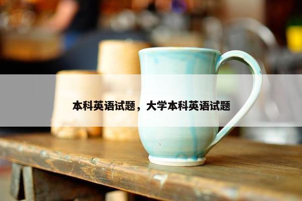 本科英语试题，大学本科英语试题