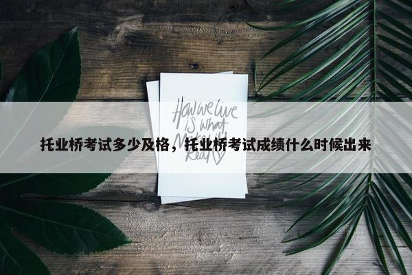 托业桥考试多少及格，托业桥考试成绩什么时候出来
