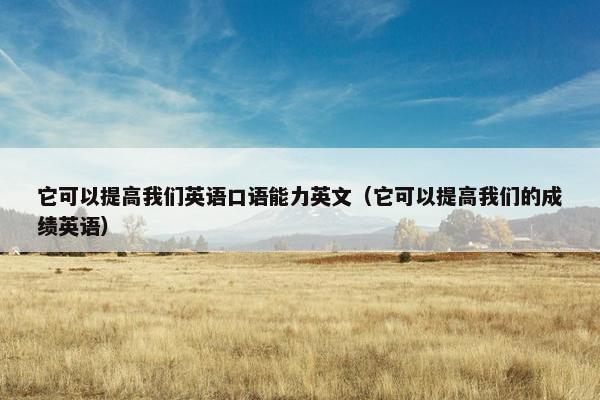 它可以提高我们英语口语能力英文（它可以提高我们的成绩英语）