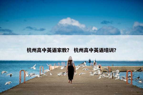 杭州高中英语家教？ 杭州高中英语培训？