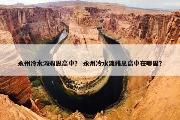 永州冷水滩雅思高中？ 永州冷水滩雅思高中在哪里？