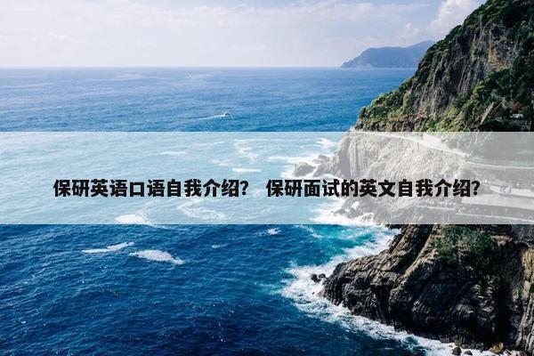 保研英语口语自我介绍？ 保研面试的英文自我介绍？