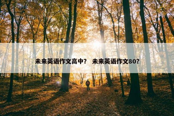 未来英语作文高中？ 未来英语作文80？