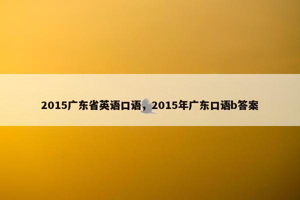 2015广东省英语口语，2015年广东口语b答案