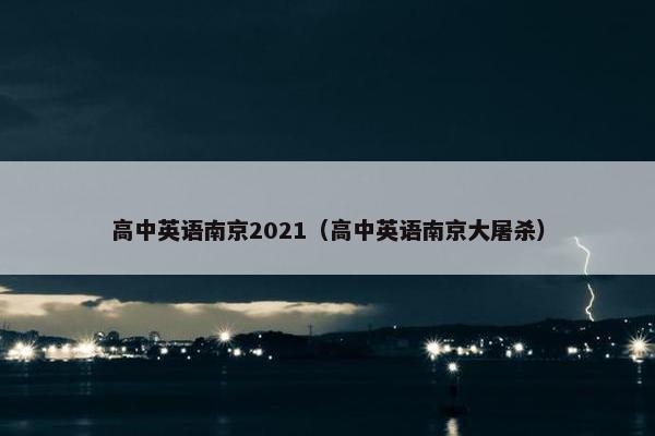 高中英语南京2021（高中英语南京大屠杀）