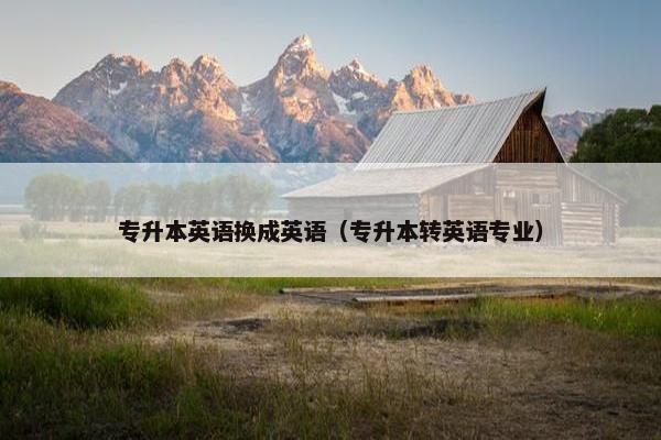 专升本英语换成英语（专升本转英语专业）