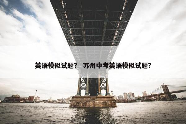 英语模拟试题？ 苏州中考英语模拟试题？