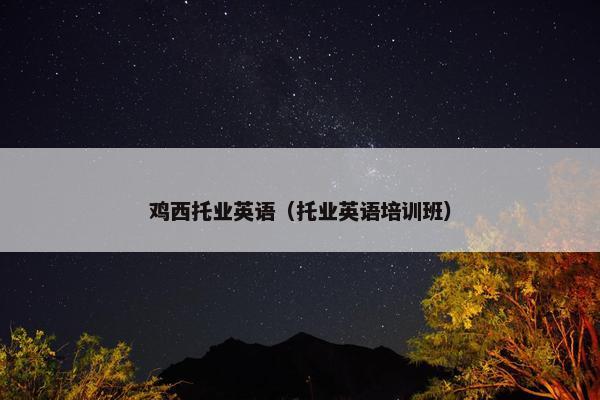 鸡西托业英语（托业英语培训班）