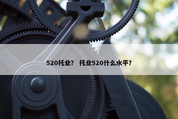 520托业？ 托业520什么水平？
