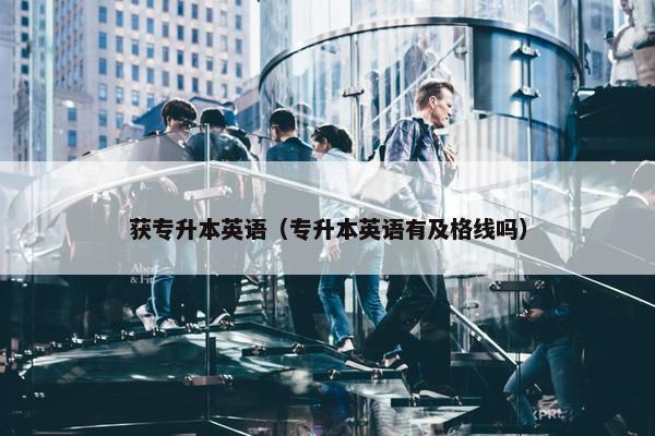 获专升本英语（专升本英语有及格线吗）