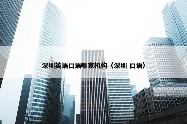 深圳英语口语哪家机构（深圳 口语）