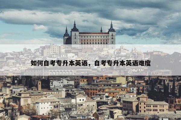 如何自考专升本英语，自考专升本英语难度