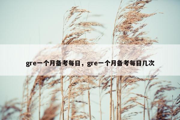 gre一个月备考每日，gre一个月备考每日几次