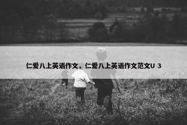 仁爱八上英语作文，仁爱八上英语作文范文U 3