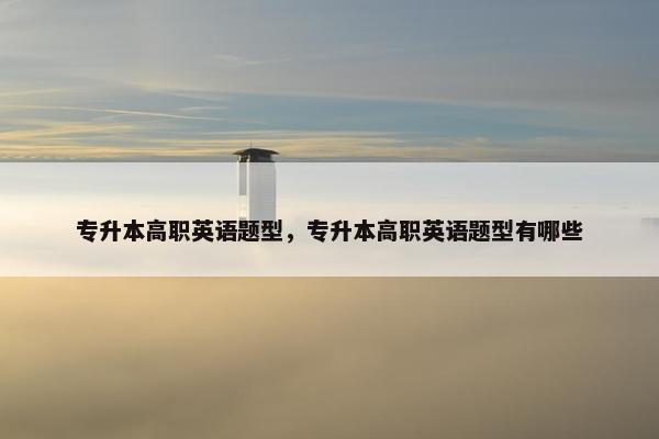专升本高职英语题型，专升本高职英语题型有哪些