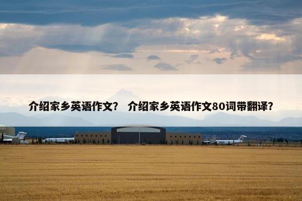 介绍家乡英语作文？ 介绍家乡英语作文80词带翻译？