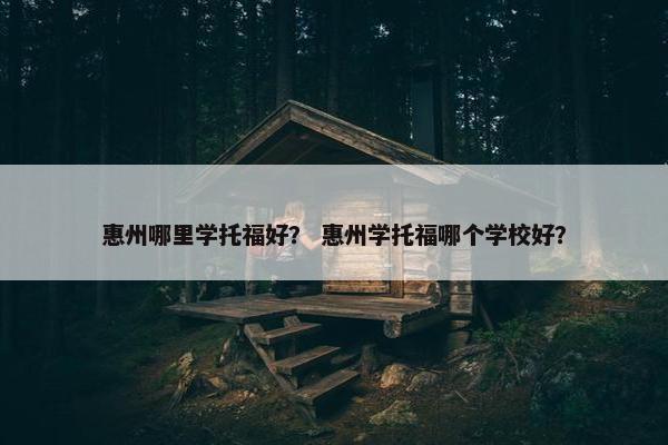 惠州哪里学托福好？ 惠州学托福哪个学校好？