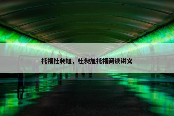托福杜昶旭，杜昶旭托福阅读讲义
