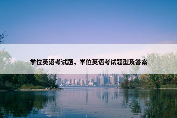 学位英语考试题，学位英语考试题型及答案