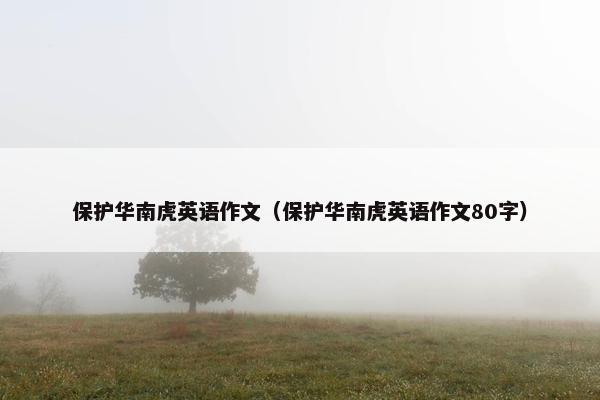 保护华南虎英语作文（保护华南虎英语作文80字）
