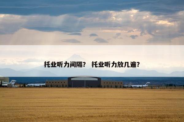 托业听力间隔？ 托业听力放几遍？