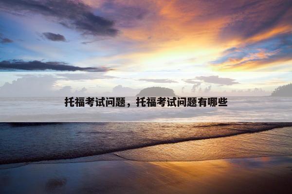 托福考试问题，托福考试问题有哪些