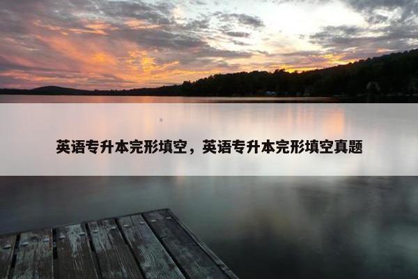 英语专升本完形填空，英语专升本完形填空真题