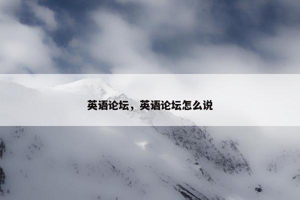 英语论坛，英语论坛怎么说