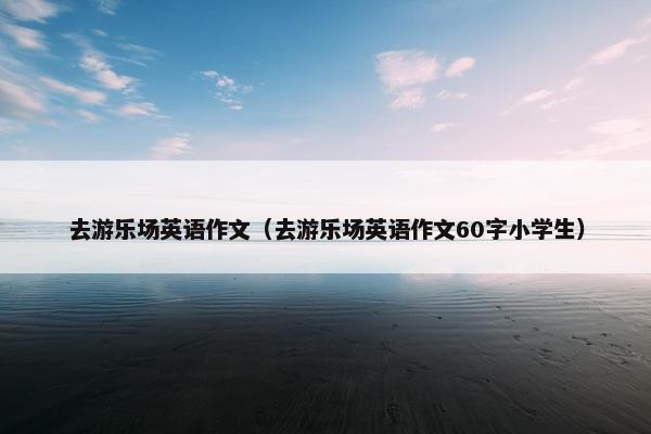 去游乐场英语作文（去游乐场英语作文60字小学生）