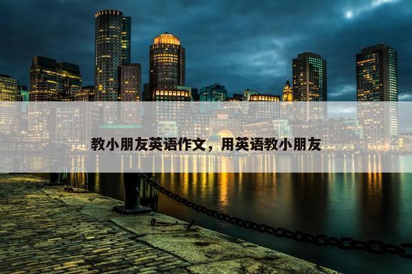 教小朋友英语作文，用英语教小朋友