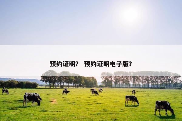 预约证明？ 预约证明电子版？