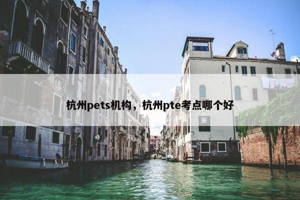 杭州pets机构，杭州pte考点哪个好