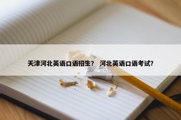 天津河北英语口语招生？ 河北英语口语考试？