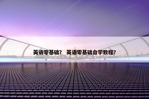 英语零基础？ 英语零基础自学教程？
