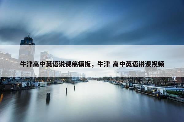 牛津高中英语说课稿模板，牛津 高中英语讲课视频