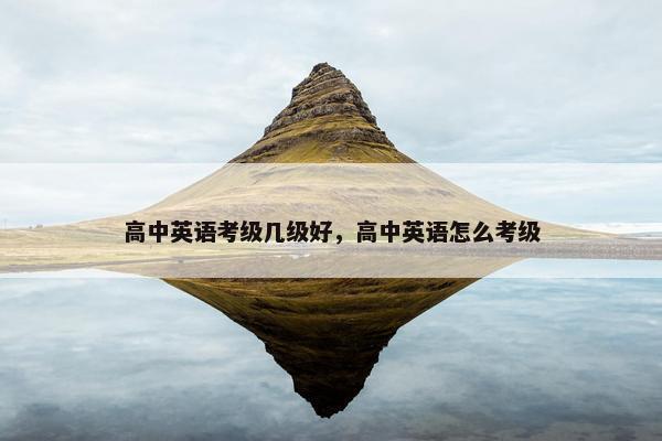 高中英语考级几级好，高中英语怎么考级