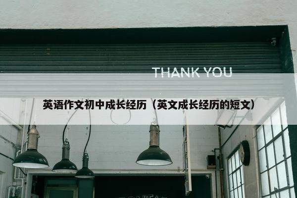 英语作文初中成长经历（英文成长经历的短文）