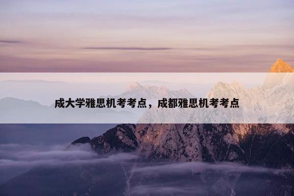 成大学雅思机考考点，成都雅思机考考点