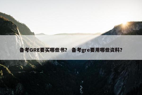 备考GRE要买哪些书？ 备考gre要用哪些资料？