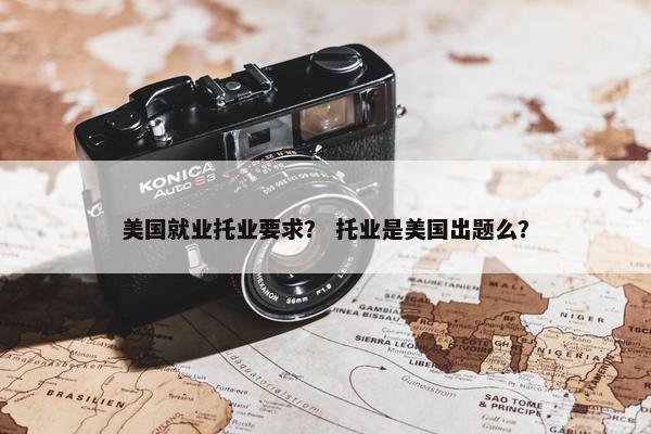 美国就业托业要求？ 托业是美国出题么？