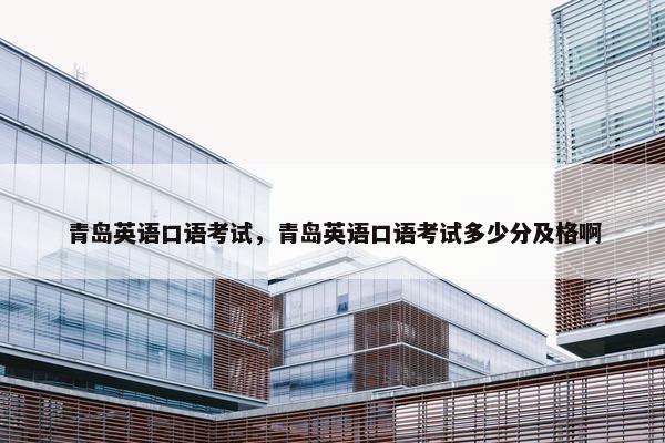 青岛英语口语考试，青岛英语口语考试多少分及格啊