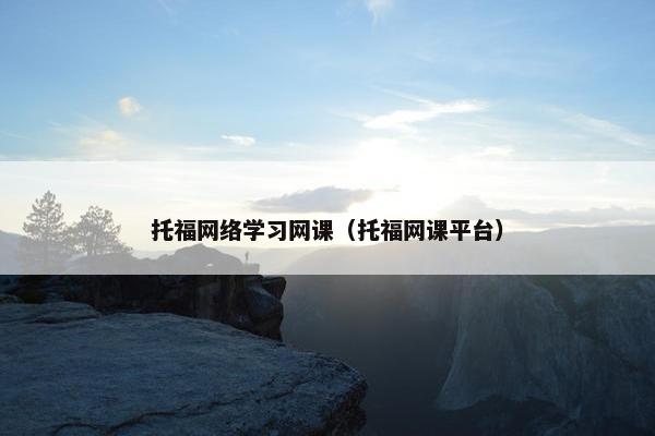 托福网络学习网课（托福网课平台）